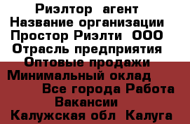 Риэлтор -агент › Название организации ­ Простор-Риэлти, ООО › Отрасль предприятия ­ Оптовые продажи › Минимальный оклад ­ 150 000 - Все города Работа » Вакансии   . Калужская обл.,Калуга г.